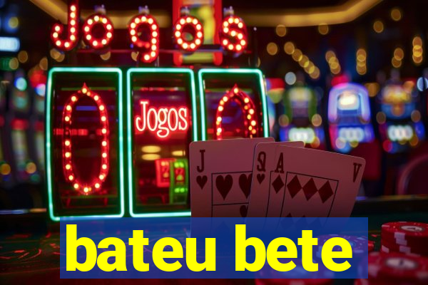 bateu bete